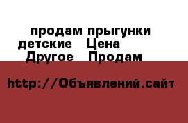 продам прыгунки детские › Цена ­ 500 -  Другое » Продам   